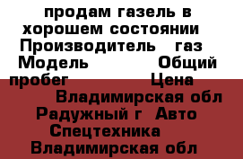 продам газель в хорошем состоянии › Производитель ­ газ › Модель ­ 3 302 › Общий пробег ­ 157 000 › Цена ­ 450 000 - Владимирская обл., Радужный г. Авто » Спецтехника   . Владимирская обл.